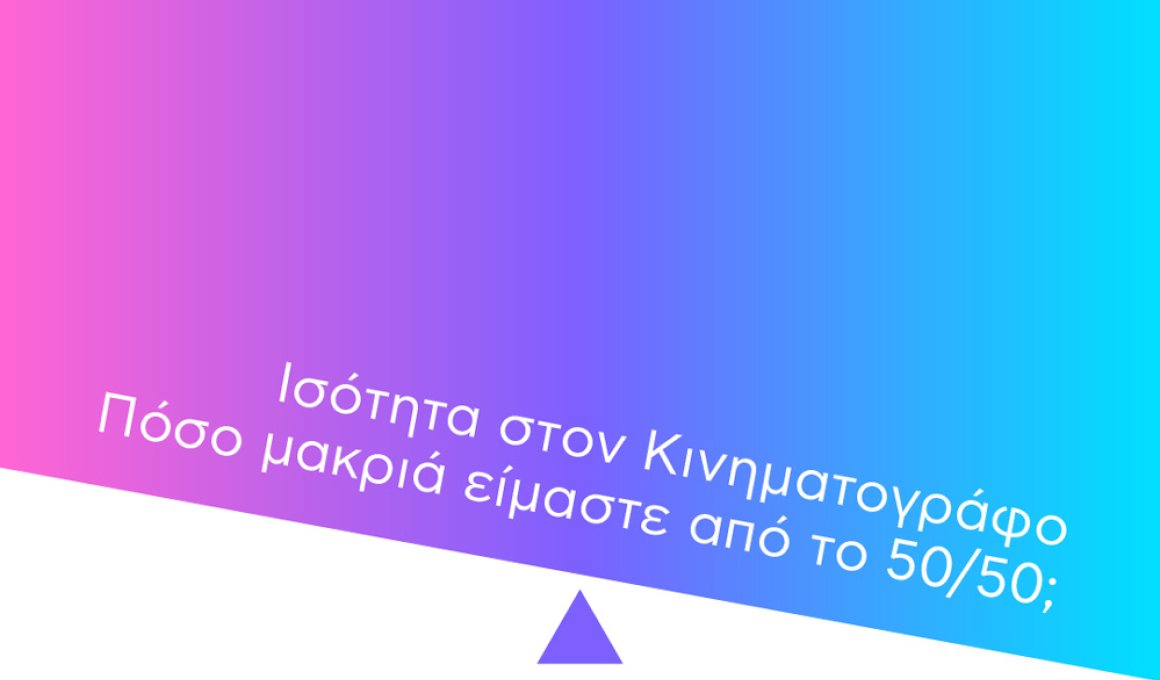 Ισότητα στον Κινηματογράφο: Πόσο μακριά είμαστε από το 50/50;